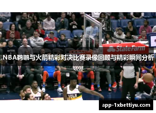 NBA鹈鹕与火箭精彩对决比赛录像回顾与精彩瞬间分析