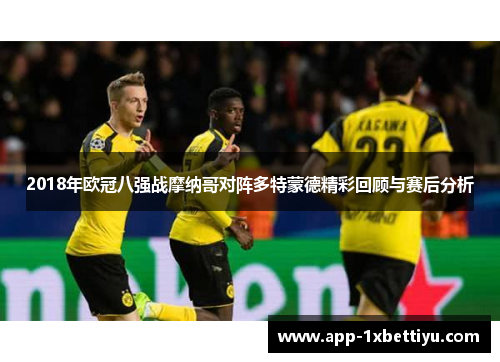 2018年欧冠八强战摩纳哥对阵多特蒙德精彩回顾与赛后分析