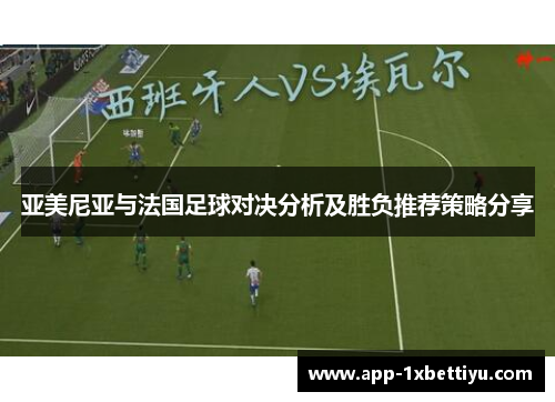 亚美尼亚与法国足球对决分析及胜负推荐策略分享