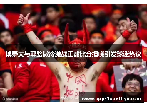博泰夫与耶路撒冷激战正酣比分揭晓引发球迷热议