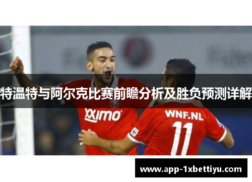 特温特与阿尔克比赛前瞻分析及胜负预测详解